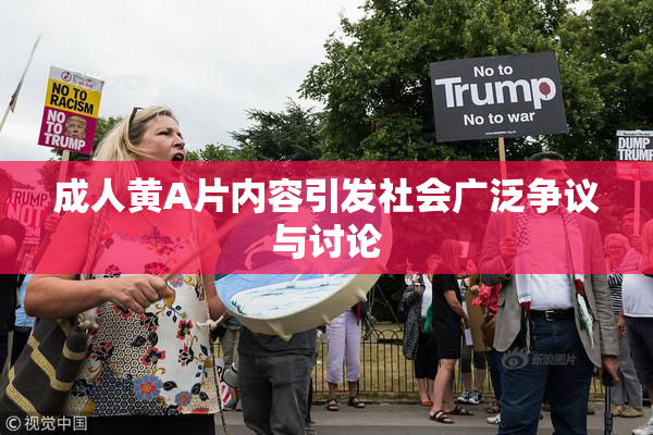 成人黄A片内容引发社会广泛争议与讨论