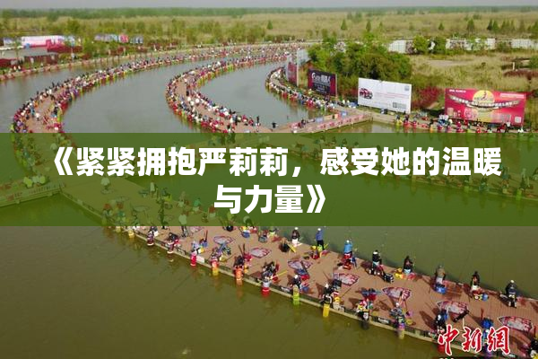 《紧紧拥抱严莉莉，感受她的温暖与力量》