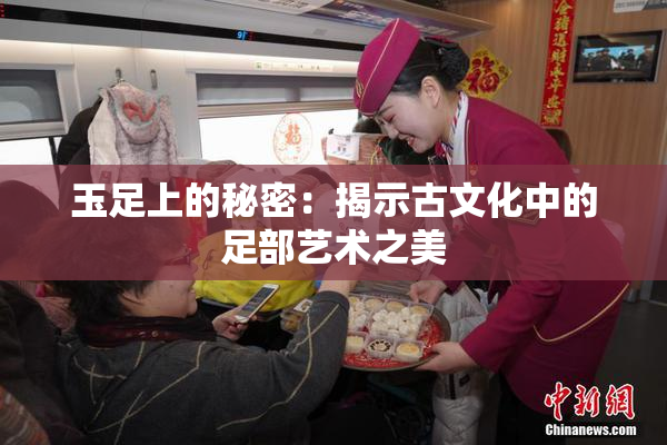 玉足上的秘密：揭示古文化中的足部艺术之美