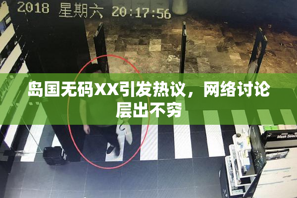岛国无码XX引发热议，网络讨论层出不穷
