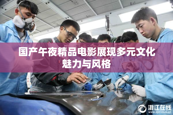国产午夜精品电影展现多元文化魅力与风格