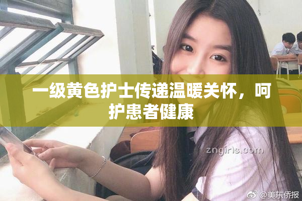 一级黄色护士传递温暖关怀，呵护患者健康
