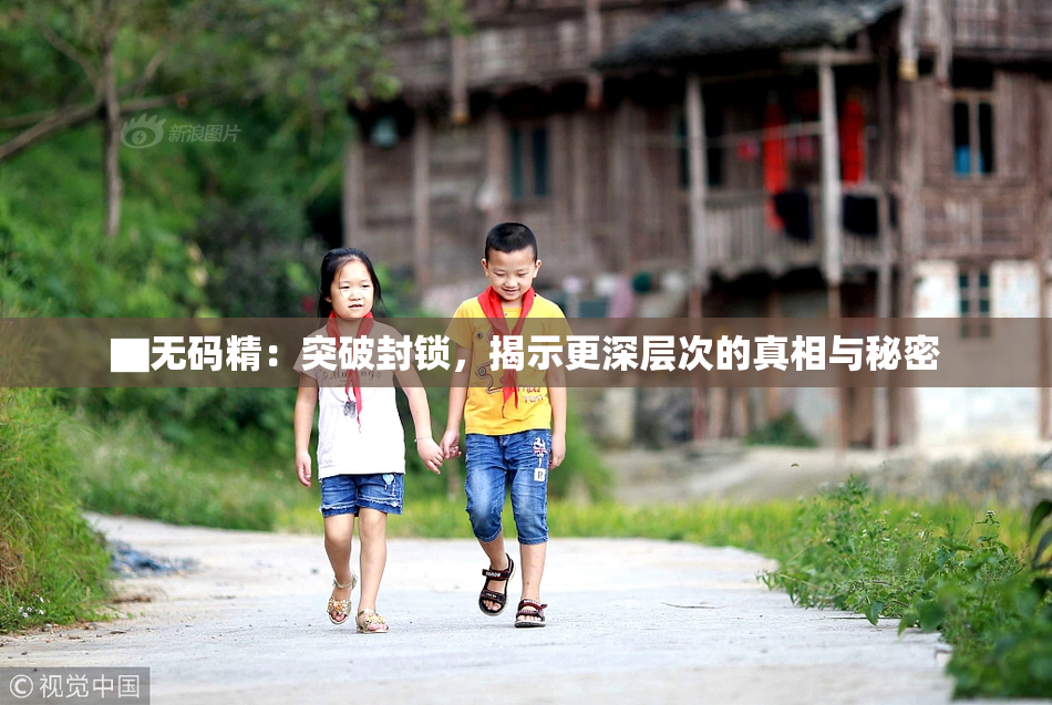 ▇无码精：突破封锁，揭示更深层次的真相与秘密