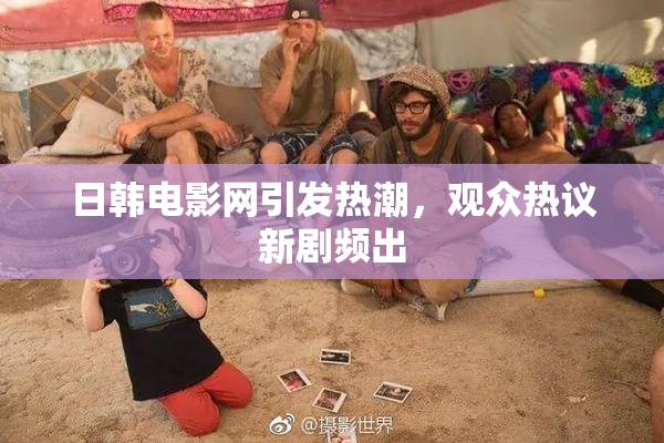 日韩电影网引发热潮，观众热议新剧频出