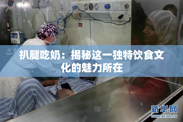 扒腿吃奶：揭秘这一独特饮食文化的魅力所在