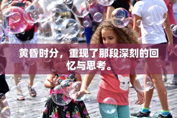 黄昏时分，重现了那段深刻的回忆与思考。