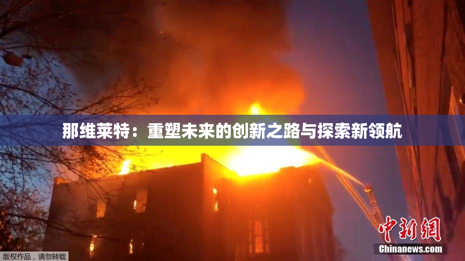 那维莱特：重塑未来的创新之路与探索新领航