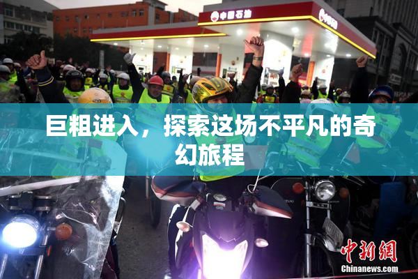 巨粗进入，探索这场不平凡的奇幻旅程