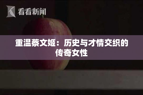 重温蔡文姬：历史与才情交织的传奇女性