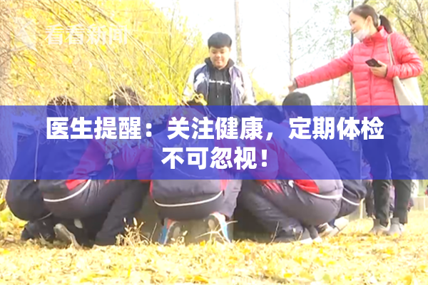 医生提醒：关注健康，定期体检不可忽视！