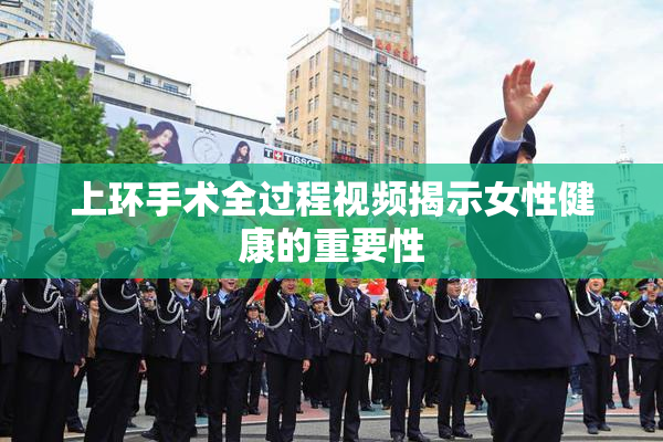 上环手术全过程视频揭示女性健康的重要性