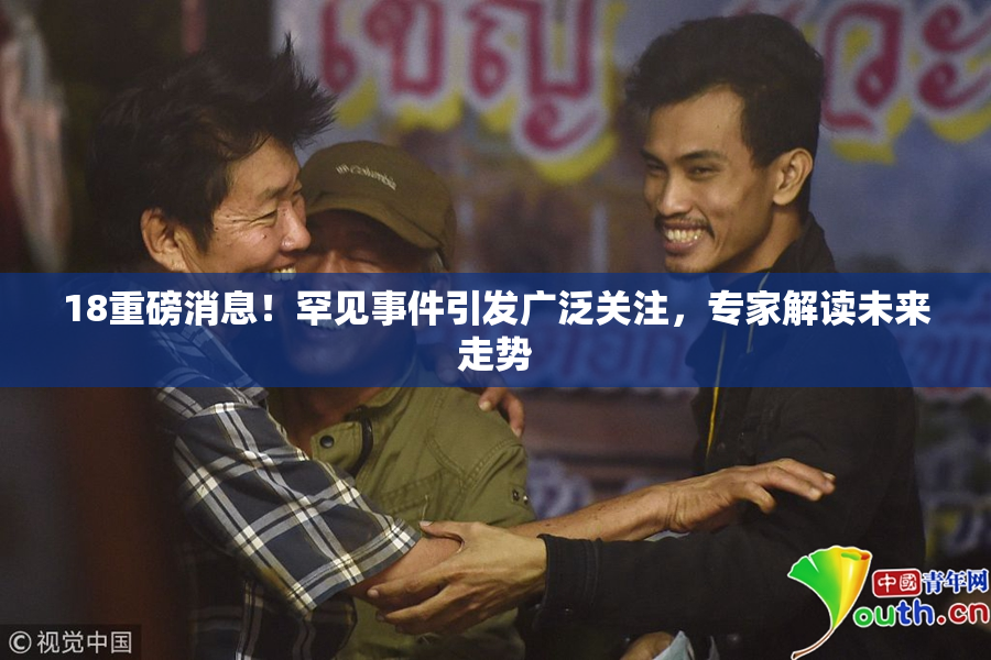 18重磅消息！罕见事件引发广泛关注，专家解读未来走势