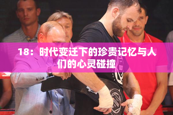18：时代变迁下的珍贵记忆与人们的心灵碰撞