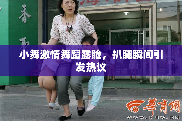小舞激情舞蹈露脸，扒腿瞬间引发热议