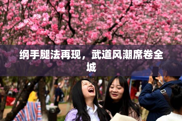 纲手腿法再现，武道风潮席卷全城
