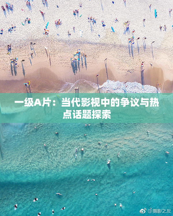 一级A片：当代影视中的争议与热点话题探索