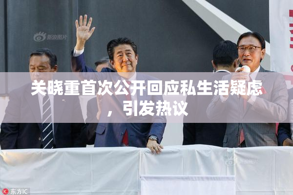 关晓重首次公开回应私生活疑虑，引发热议