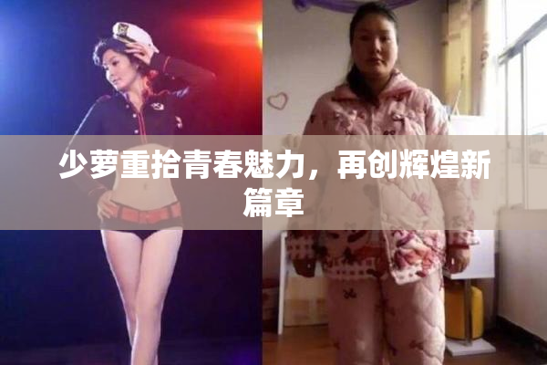 少萝重拾青春魅力，再创辉煌新篇章