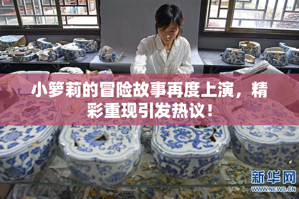 小箩莉的冒险故事再度上演，精彩重现引发热议！