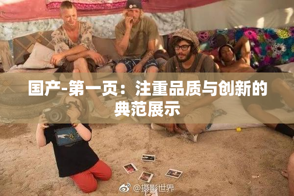 国产-第一页：注重品质与创新的典范展示