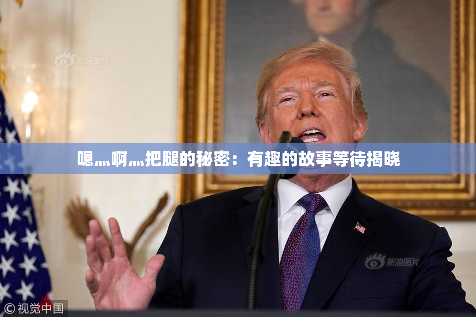 嗯灬啊灬把腿的秘密：有趣的故事等待揭晓