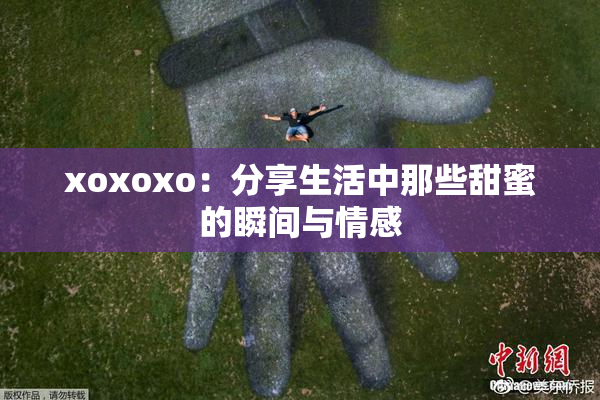 xoxoxo：分享生活中那些甜蜜的瞬间与情感