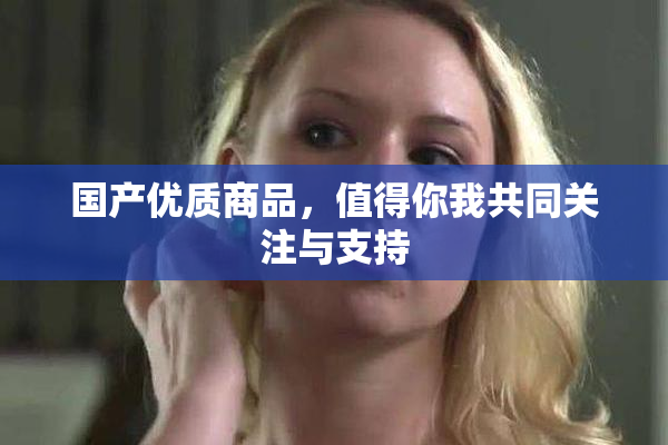国产优质商品，值得你我共同关注与支持