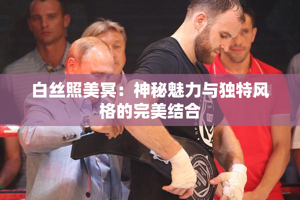 白丝照美冥：神秘魅力与独特风格的完美结合