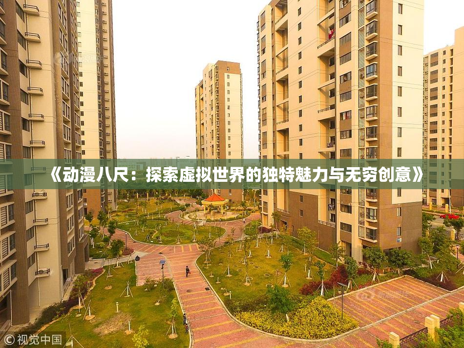 《动漫八尺：探索虚拟世界的独特魅力与无穷创意》