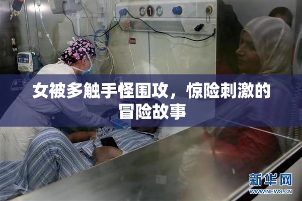 女被多触手怪围攻，惊险刺激的冒险故事