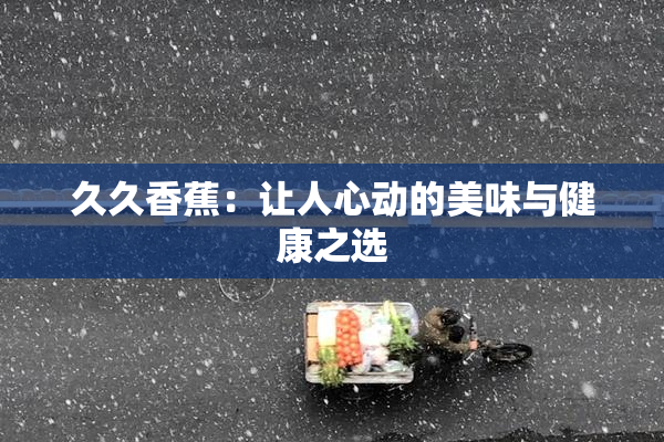 久久香蕉：让人心动的美味与健康之选
