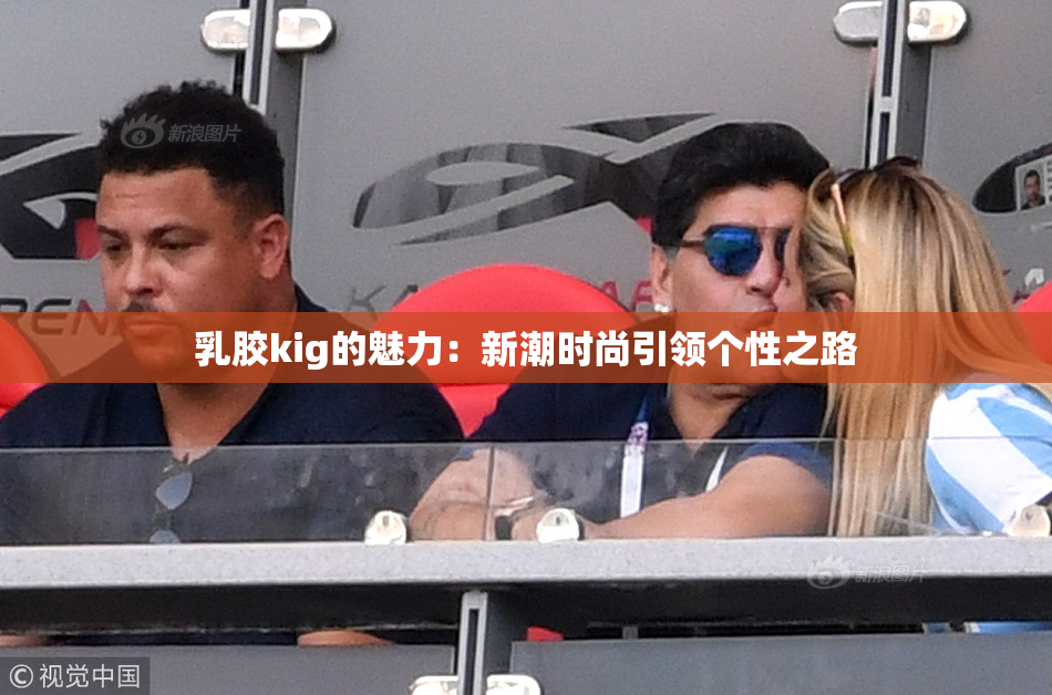 乳胶kig的魅力：新潮时尚引领个性之路