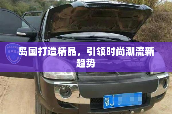 岛国打造精品，引领时尚潮流新趋势