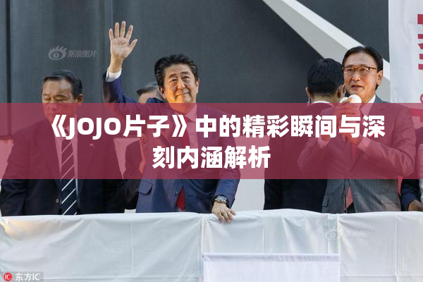 《JOJO片子》中的精彩瞬间与深刻内涵解析