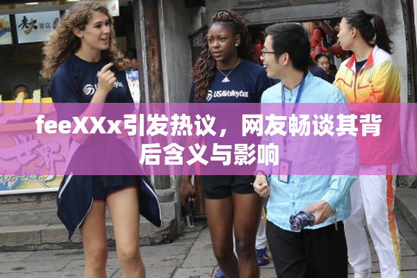 feeXXx引发热议，网友畅谈其背后含义与影响