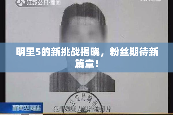 明里5的新挑战揭晓，粉丝期待新篇章！