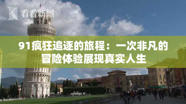 91疯狂追逐的旅程：一次非凡的冒险体验展现真实人生