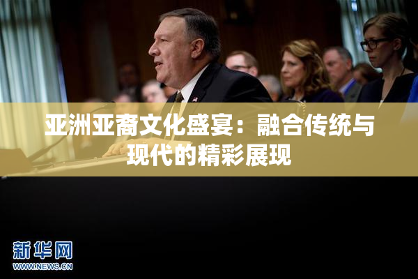 亚洲亚裔文化盛宴：融合传统与现代的精彩展现