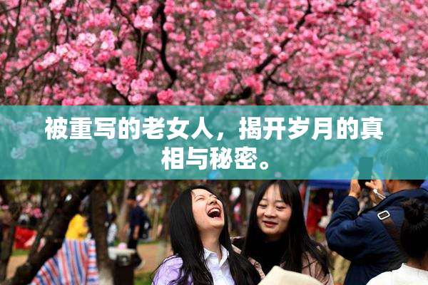 被重写的老女人，揭开岁月的真相与秘密。