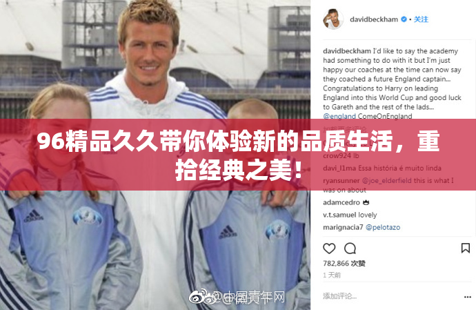 96精品久久带你体验新的品质生活，重拾经典之美！