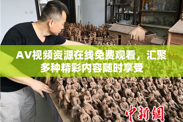 AV视频资源在线免费观看，汇聚多种精彩内容随时享受