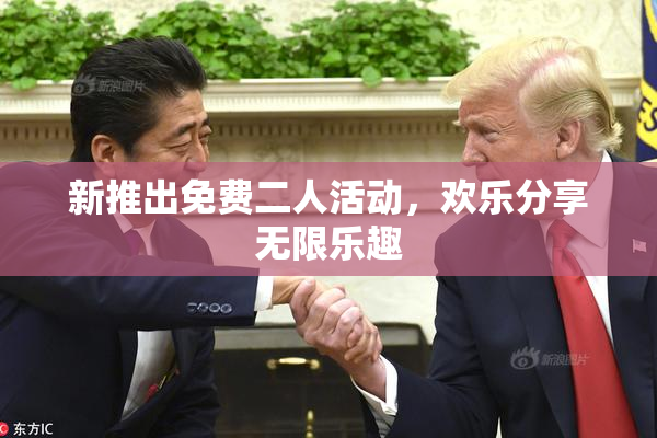 新推出免费二人活动，欢乐分享无限乐趣