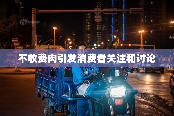 不收费肉引发消费者关注和讨论