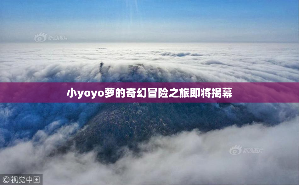 小yoyo萝的奇幻冒险之旅即将揭幕
