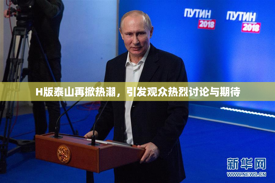 H版泰山再掀热潮，引发观众热烈讨论与期待