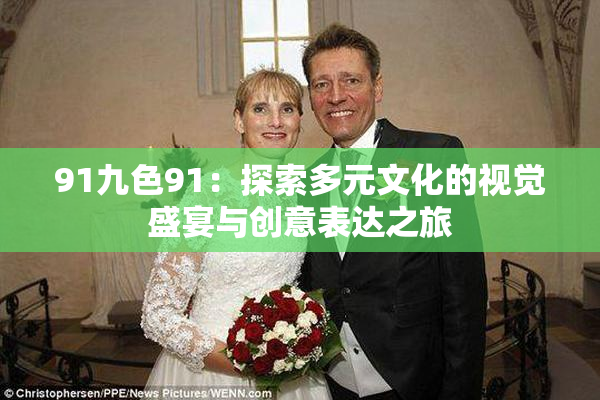 91九色91：探索多元文化的视觉盛宴与创意表达之旅