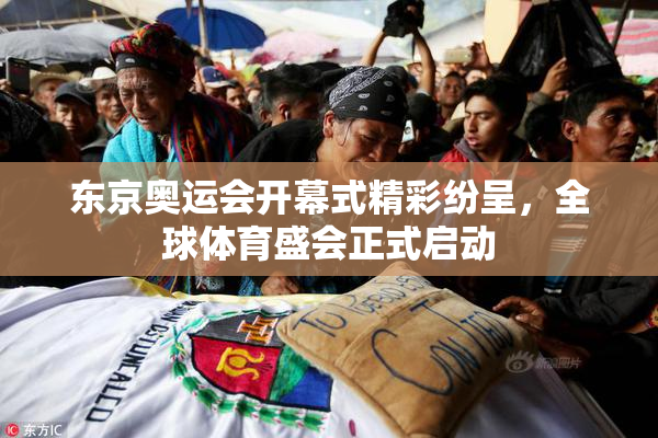 东京奥运会开幕式精彩纷呈，全球体育盛会正式启动