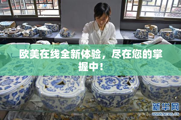 欧美在线全新体验，尽在您的掌握中！