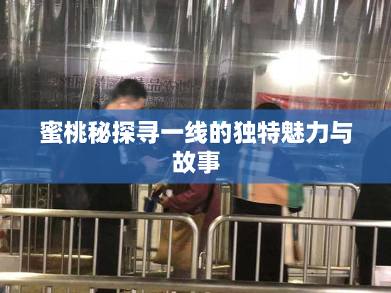 蜜桃秘探寻一线的独特魅力与故事
