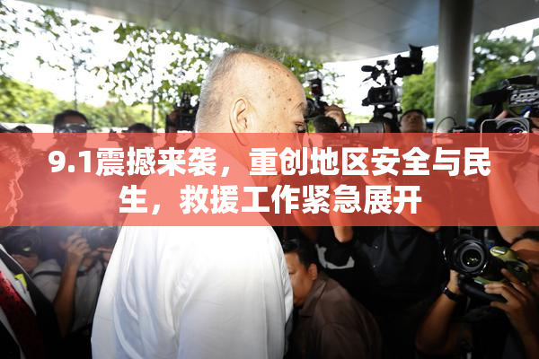 9.1震撼来袭，重创地区安全与民生，救援工作紧急展开
